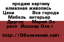 продам картину алмазная живопись  › Цена ­ 2 300 - Все города Мебель, интерьер » Другое   . Марий Эл респ.,Йошкар-Ола г.